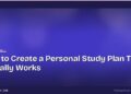 How to Create a Personal Study Plan That Actually Works