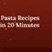 5 Easy Pasta Recipes Ready in 20 Minutes 6 5 Easy Pasta Recipes Ready in 20 Minutes