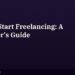 How to Start Freelancing: A Beginner's Step-by-Step Guide