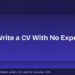 How to Write a CV With No Experience: Step-by-Step Guide for Students