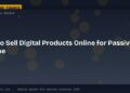 How to Sell Digital Products Online for Passive Income
