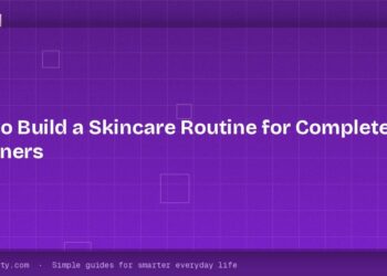 How to Build a Skincare Routine for Complete Beginners
