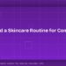 How to Build a Skincare Routine for Complete Beginners 8 How to Build a Skincare Routine for Complete Beginners