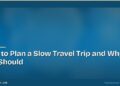 How to Plan a Slow Travel Trip and Why You Should 8 How to Plan a Slow Travel Trip and Why You Should