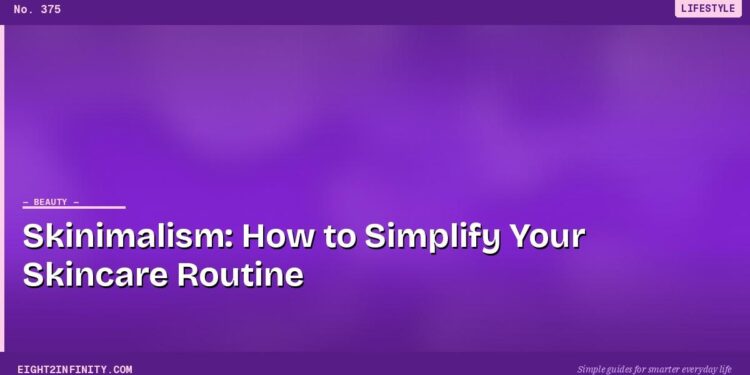 Skinimalism: How to Simplify Your Skincare Routine