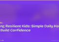 Raising Resilient Kids: Simple Daily Habits That Build Confidence
