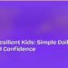Raising Resilient Kids: Simple Daily Habits That Build Confidence
