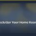 How to Declutter Your Home Room by Room