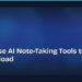 How to Use AI Note-Taking Tools to Beat Info Overload