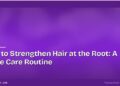 How to Strengthen Hair at the Root: A Home Care Routine 9 How to Strengthen Hair at the Root: A Home Care Routine