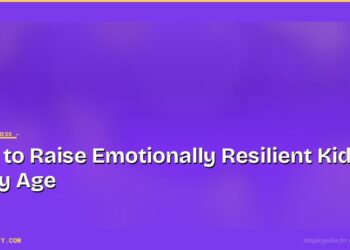 How to Raise Emotionally Resilient Kids at Every Age