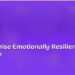How to Raise Emotionally Resilient Kids at Every Age