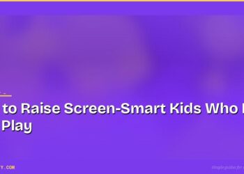 How to Raise Screen-Smart Kids Who Love Real Play