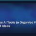 How to Use AI Tools to Organise Your Notes and Ideas 8 How to Use AI Tools to Organise Your Notes and Ideas