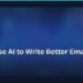 How to Use AI to Write Better Emails in Minutes