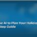 How to Use AI to Plan Your Holiday: A Step-by-Step Guide