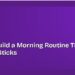 How to Build a Morning Routine That Actually Sticks 8 How to Build a Morning Routine That Actually Sticks