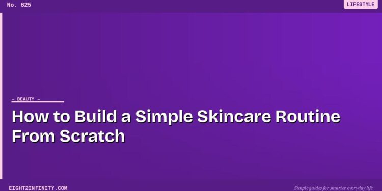How to Build a Simple Skincare Routine From Scratch