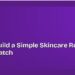 How to Build a Simple Skincare Routine From Scratch