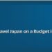How to Travel Japan on a Budget in 2026