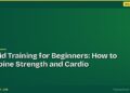 Hybrid Training for Beginners: How to Combine Strength and Cardio