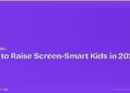 How to Raise Screen-Smart Kids in 2026