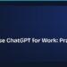 How to Use ChatGPT for Work: Practical Tips