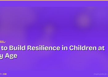 How to Build Resilience in Children at Every Age