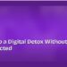 How to Do a Digital Detox Without Feeling Disconnected
