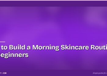 How to Build a Morning Skincare Routine for Beginners