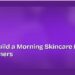 How to Build a Morning Skincare Routine for Beginners