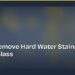 How to Remove Hard Water Stains from Shower Glass