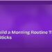 How to Build a Morning Routine That Actually Sticks 8 How to Build a Morning Routine That Actually Sticks