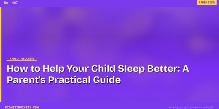 How to Help Your Child Sleep Better: A Parent's Practical Guide