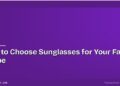 How to Choose Sunglasses for Your Face Shape 7 How to Choose Sunglasses for Your Face Shape