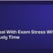 How to Deal With Exam Stress Without Losing Study Time