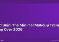 Cloud Skin: The Minimal Makeup Trend Taking Over 2026